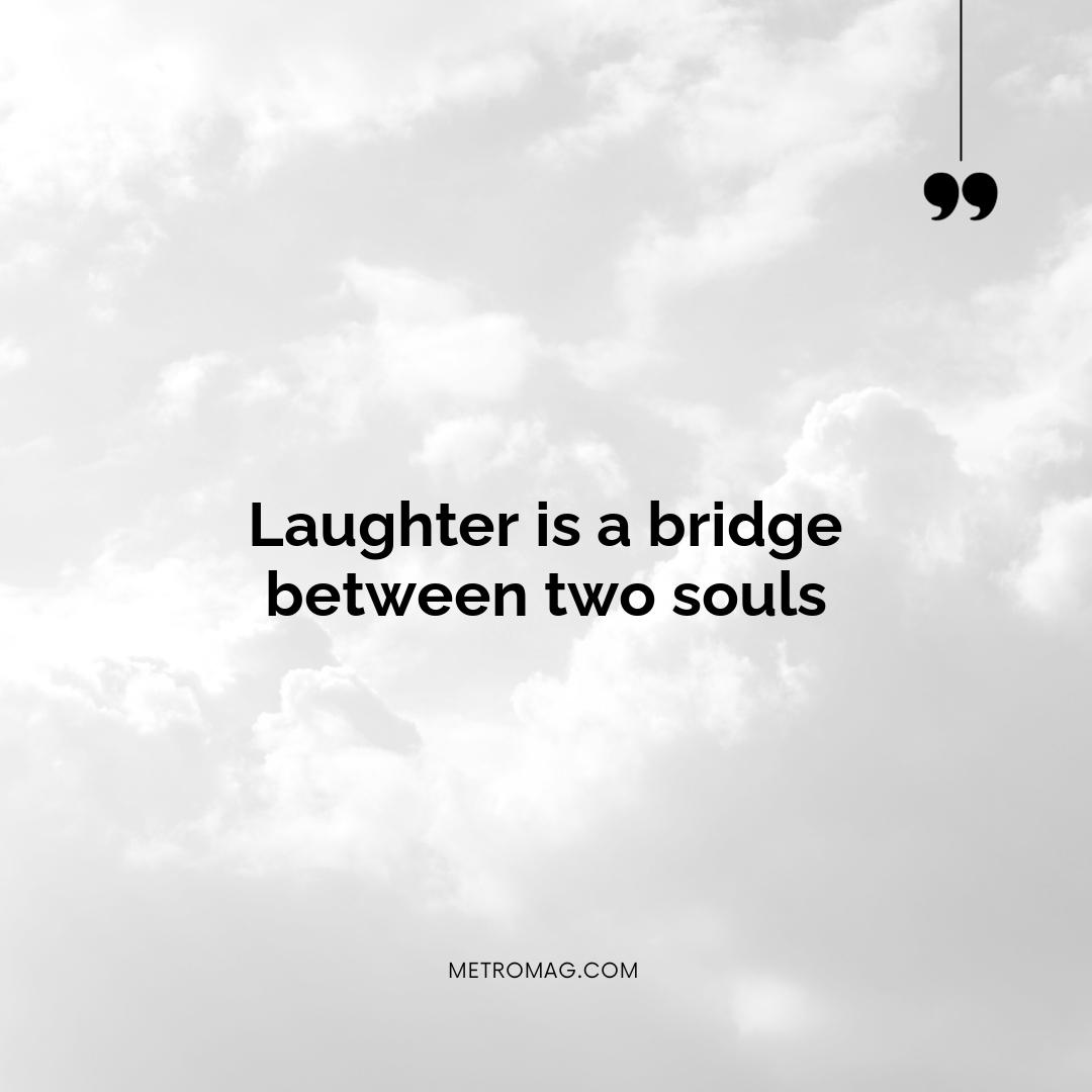 Laughter is a bridge between two souls