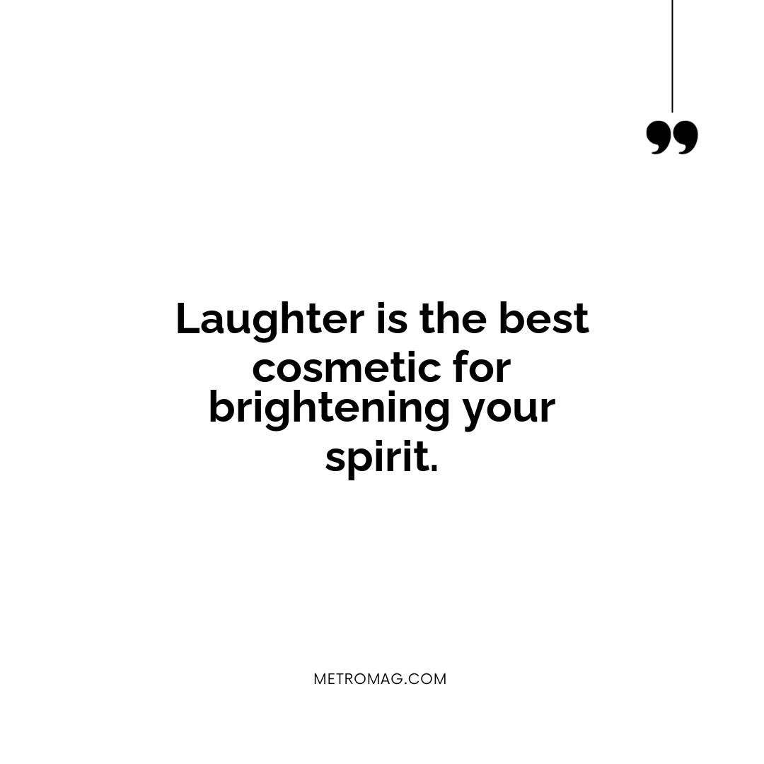 Laughter is the best cosmetic for brightening your spirit.