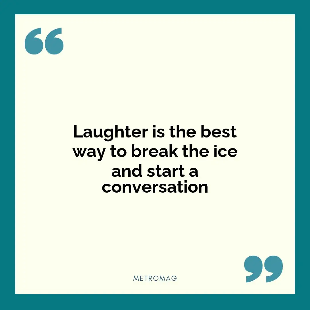 Laughter is the best way to break the ice and start a conversation