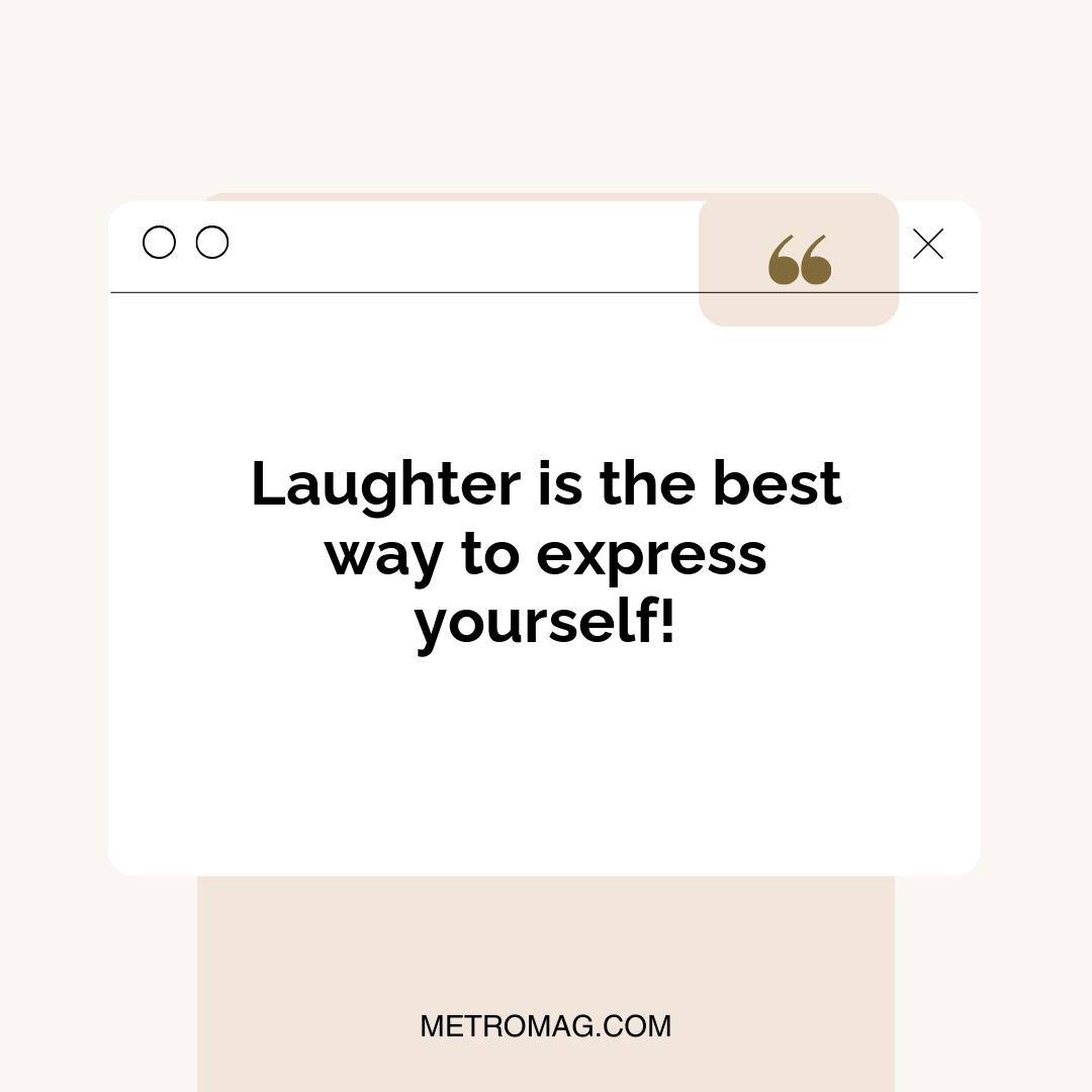 Laughter is the best way to express yourself!