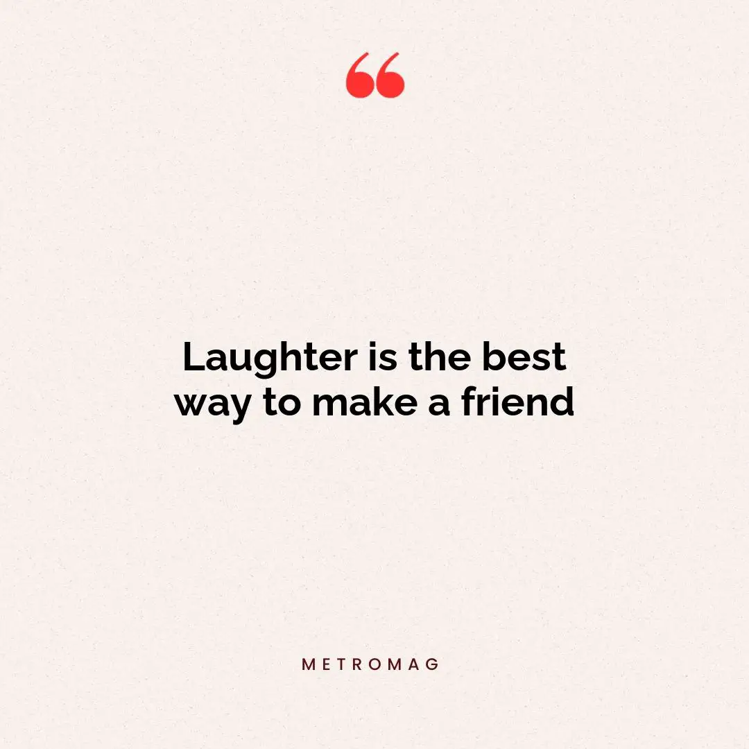 Laughter is the best way to make a friend