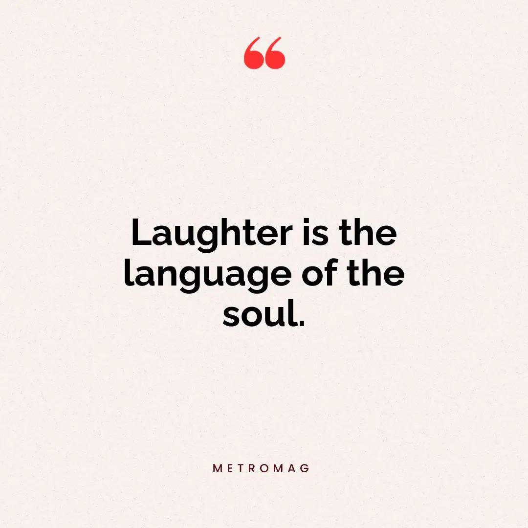 Laughter is the language of the soul.