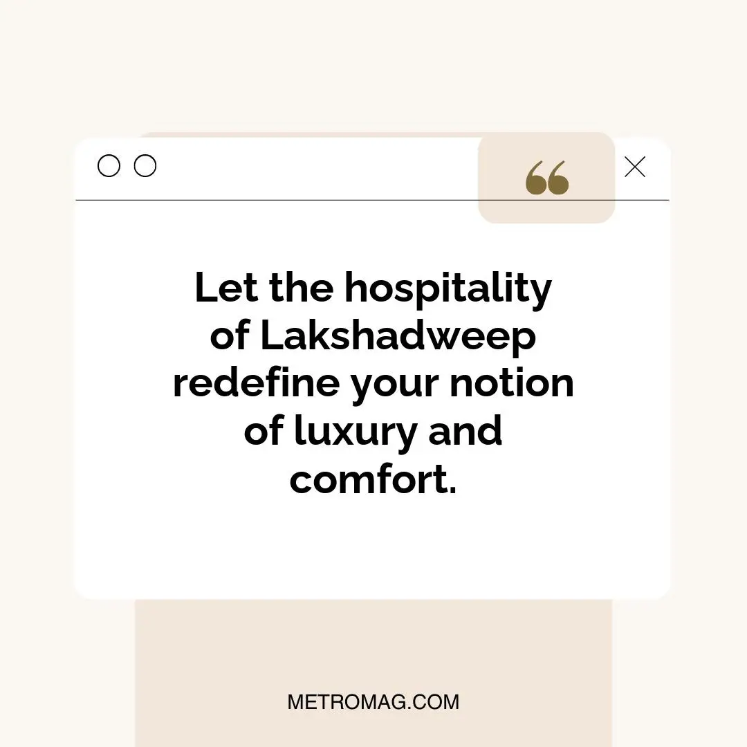 Let the hospitality of Lakshadweep redefine your notion of luxury and comfort.