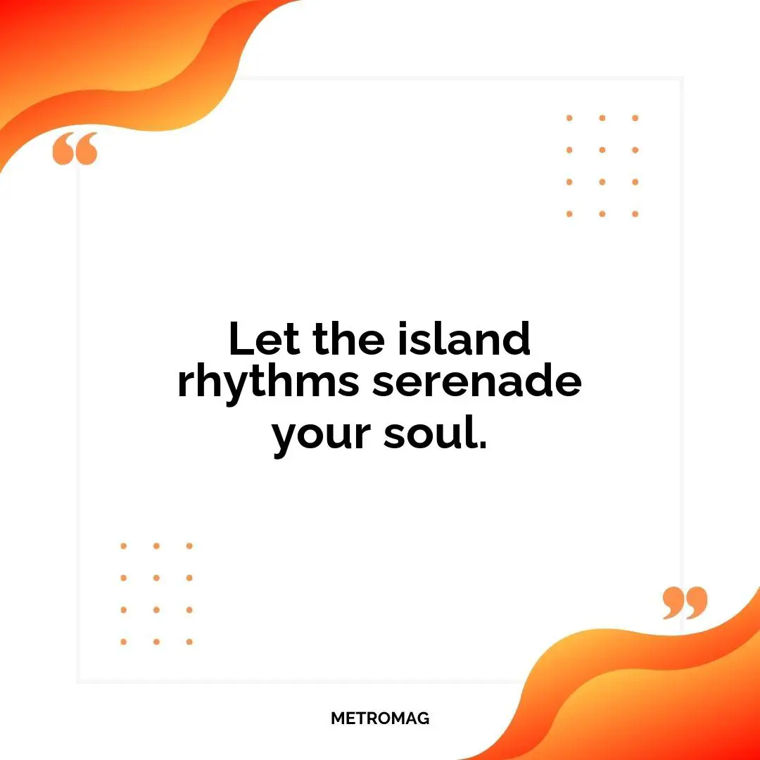 Let the island rhythms serenade your soul.
