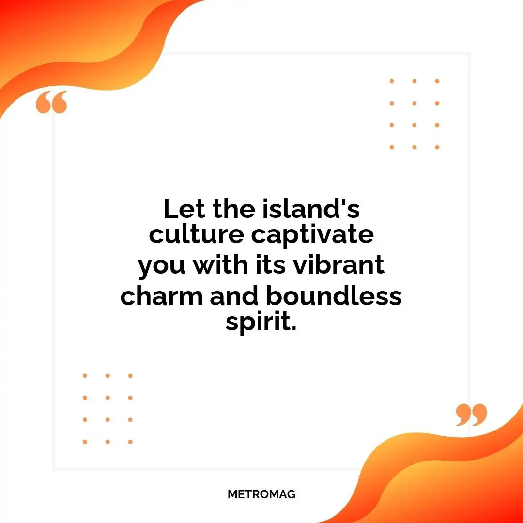Let the island's culture captivate you with its vibrant charm and boundless spirit.