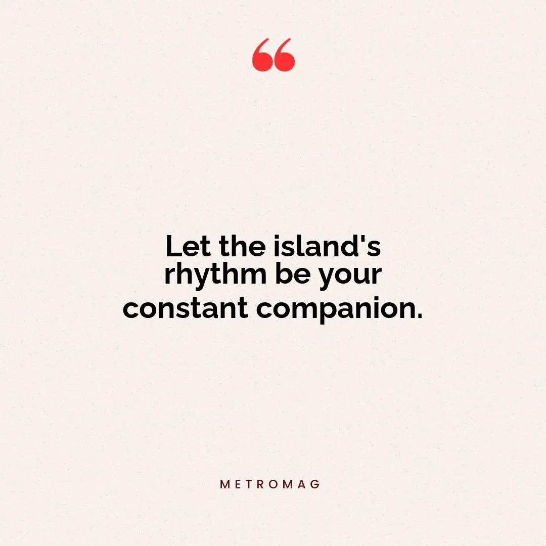Let the island's rhythm be your constant companion.