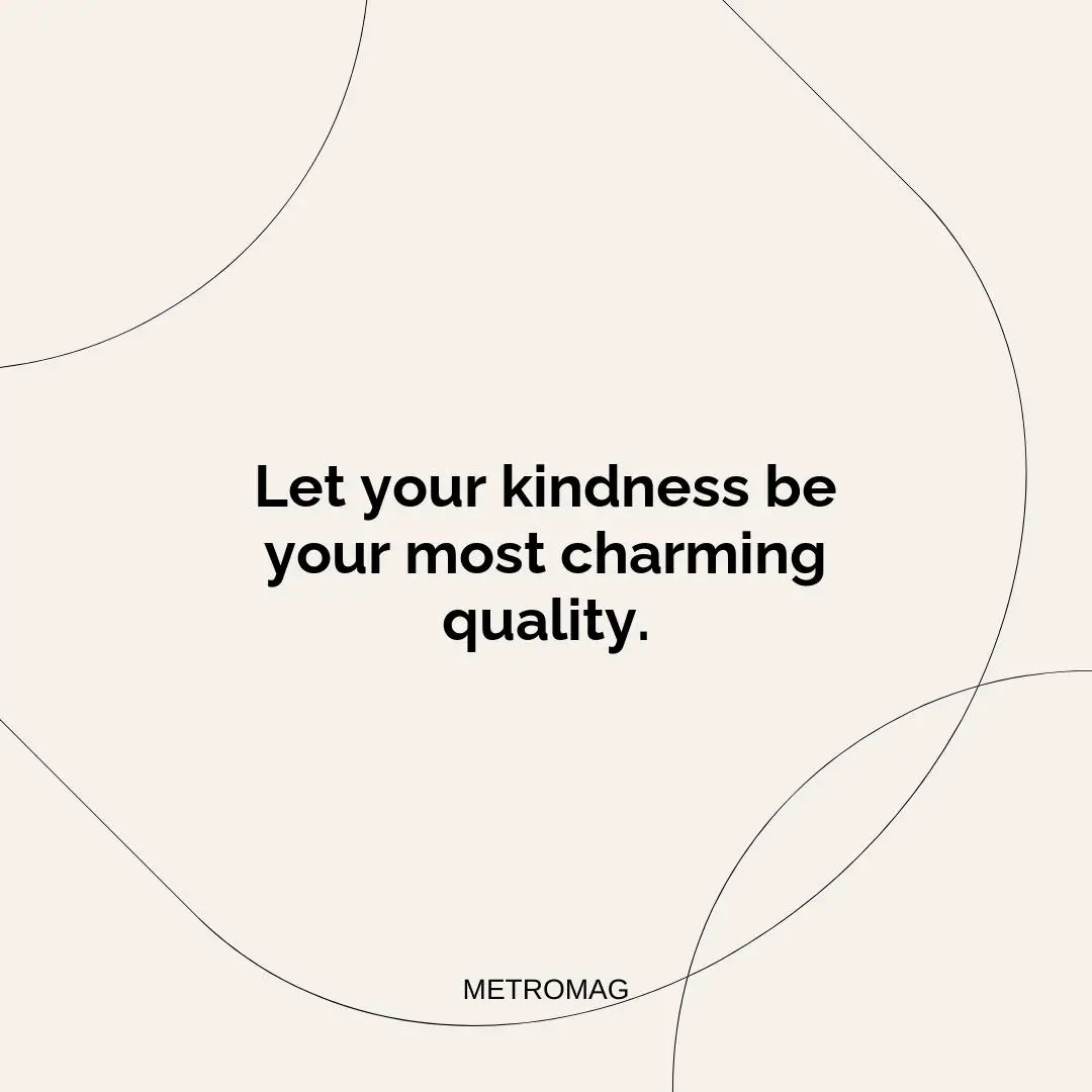 Let your kindness be your most charming quality.