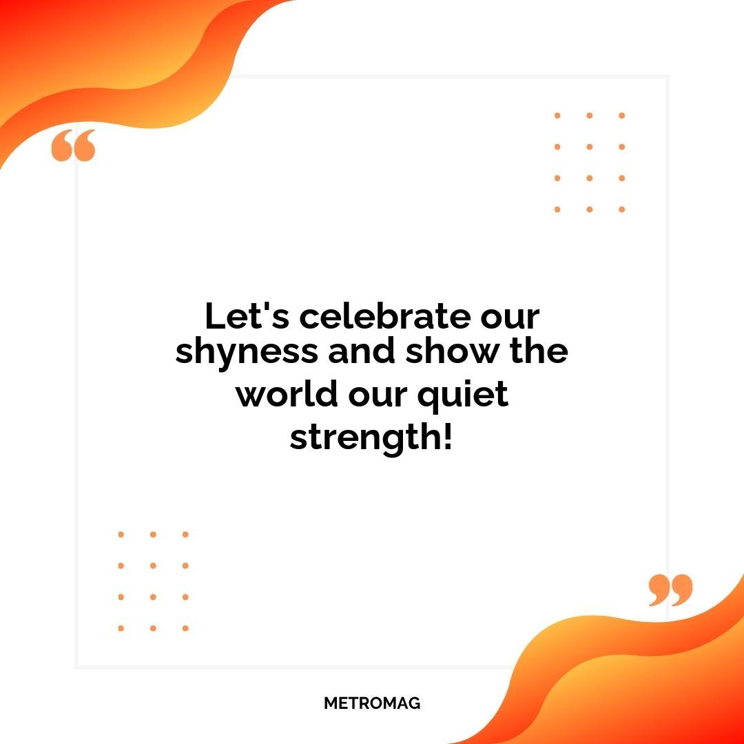 Let's celebrate our shyness and show the world our quiet strength!