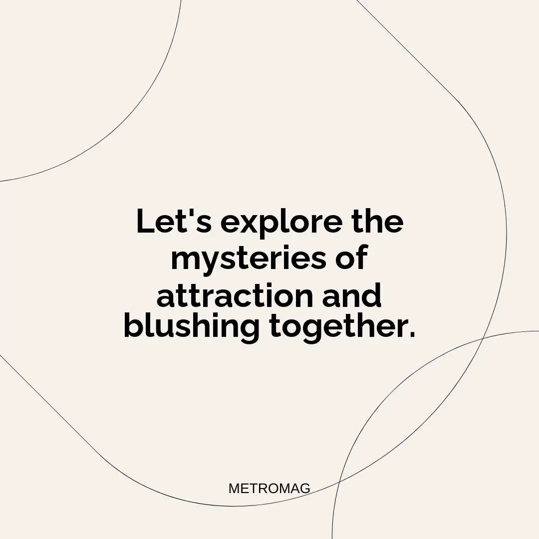 Let's explore the mysteries of attraction and blushing together.