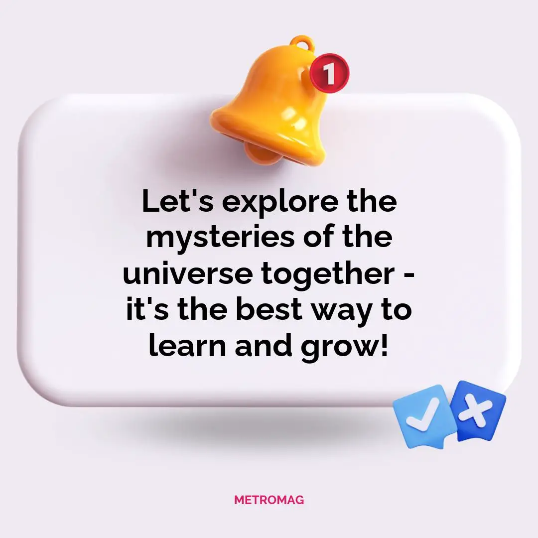 Let's explore the mysteries of the universe together - it's the best way to learn and grow!