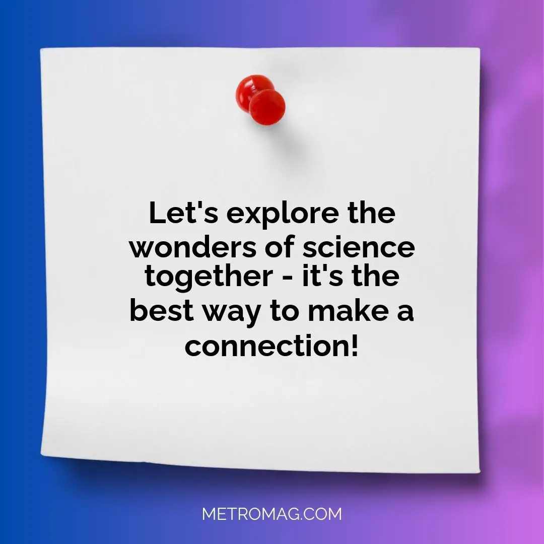 Let's explore the wonders of science together - it's the best way to make a connection!