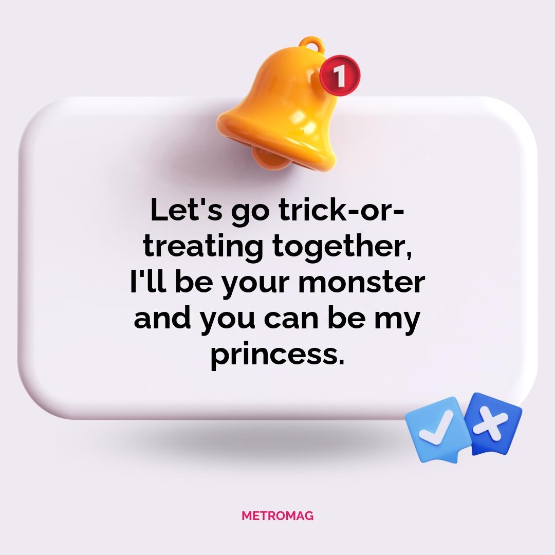 Let's go trick-or-treating together, I'll be your monster and you can be my princess.