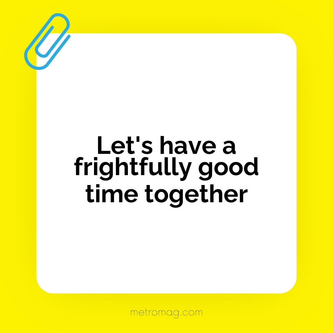 Let's have a frightfully good time together