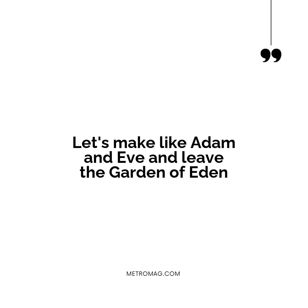 Let's make like Adam and Eve and leave the Garden of Eden