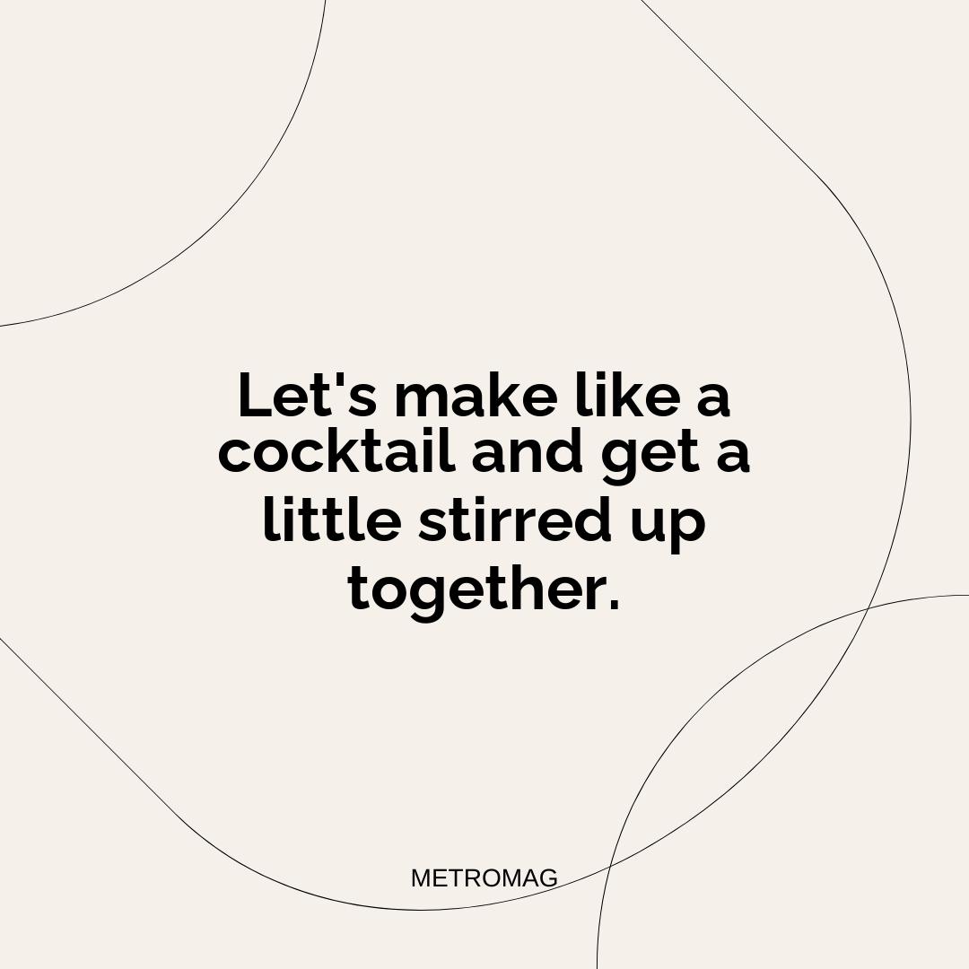 Let's make like a cocktail and get a little stirred up together.