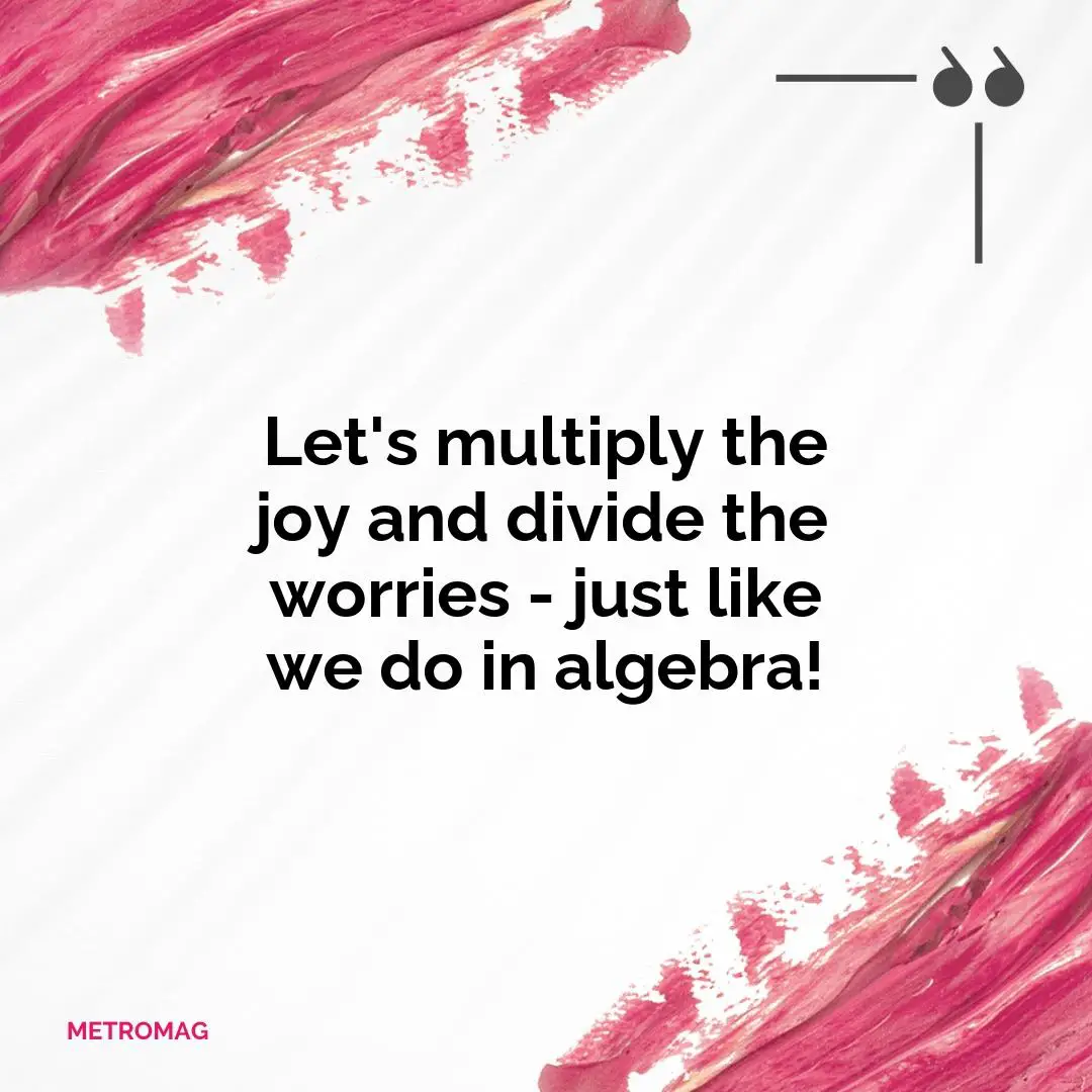 Let's multiply the joy and divide the worries - just like we do in algebra!