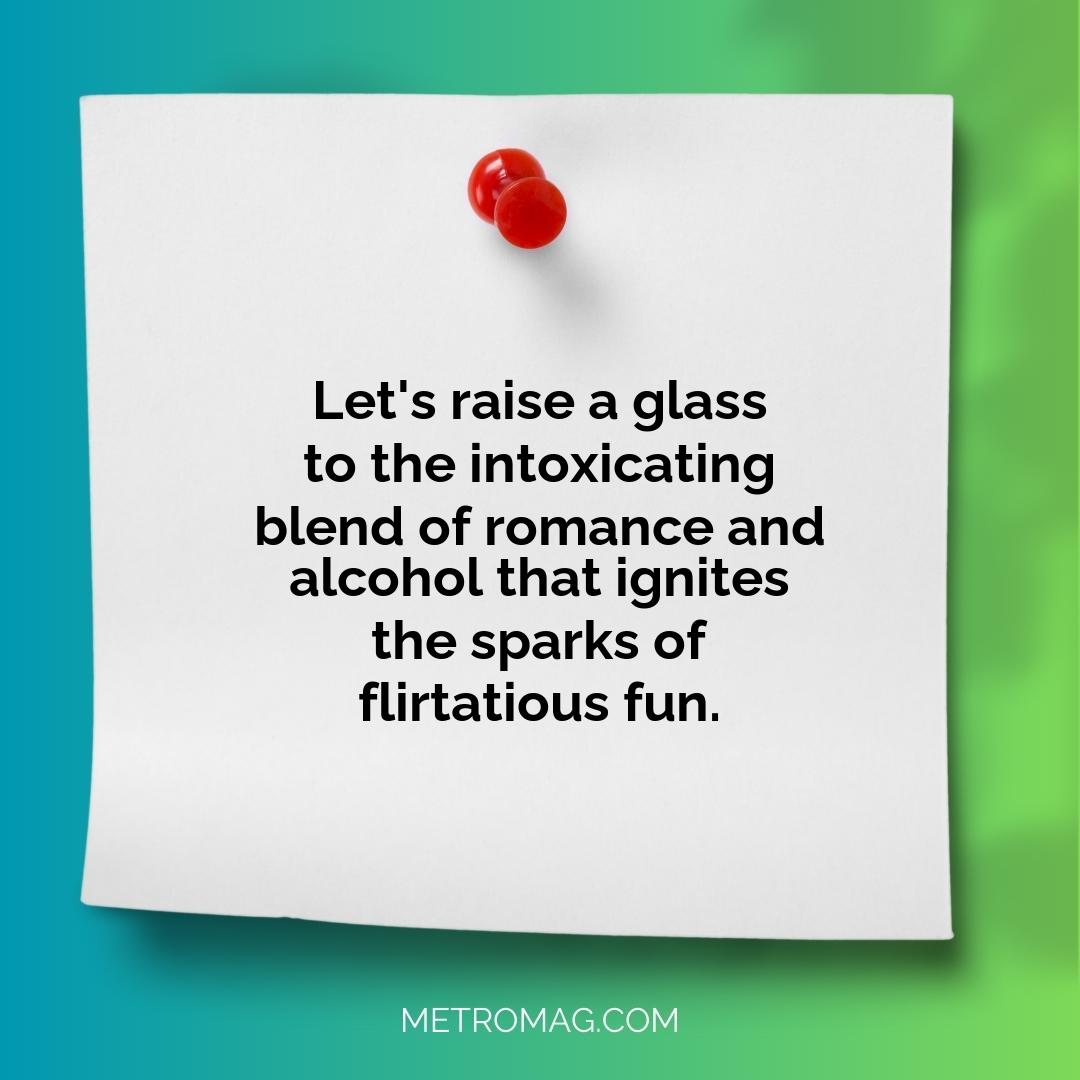 Let's raise a glass to the intoxicating blend of romance and alcohol that ignites the sparks of flirtatious fun.