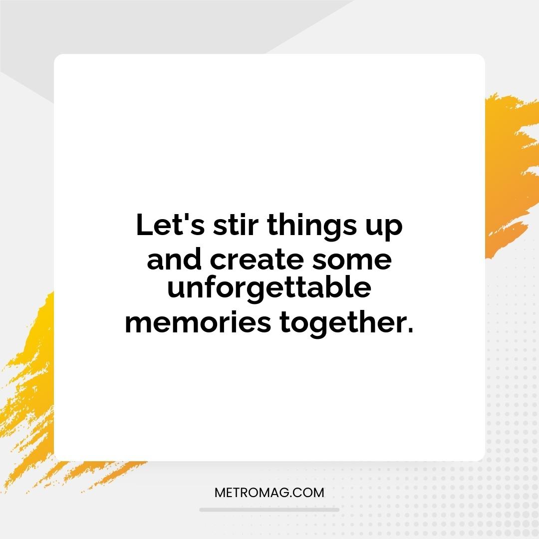 Let's stir things up and create some unforgettable memories together.