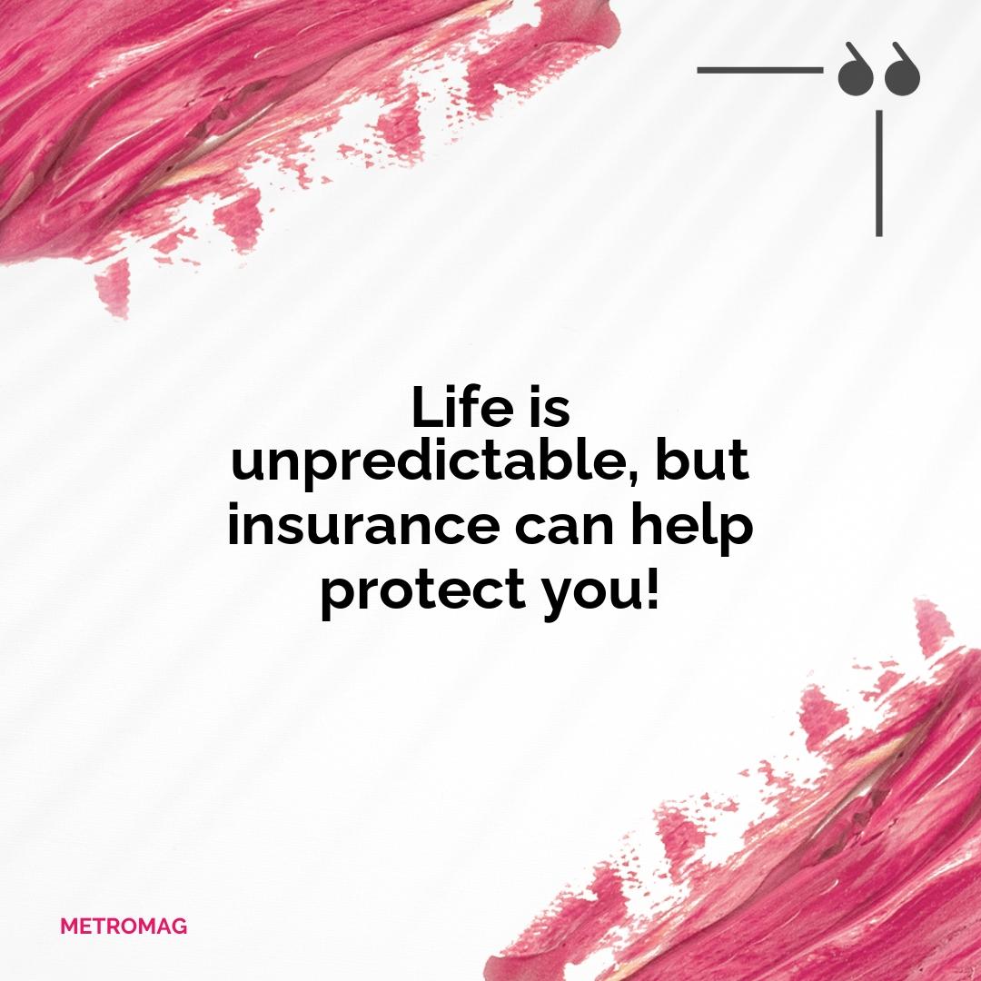 Life is unpredictable, but insurance can help protect you!