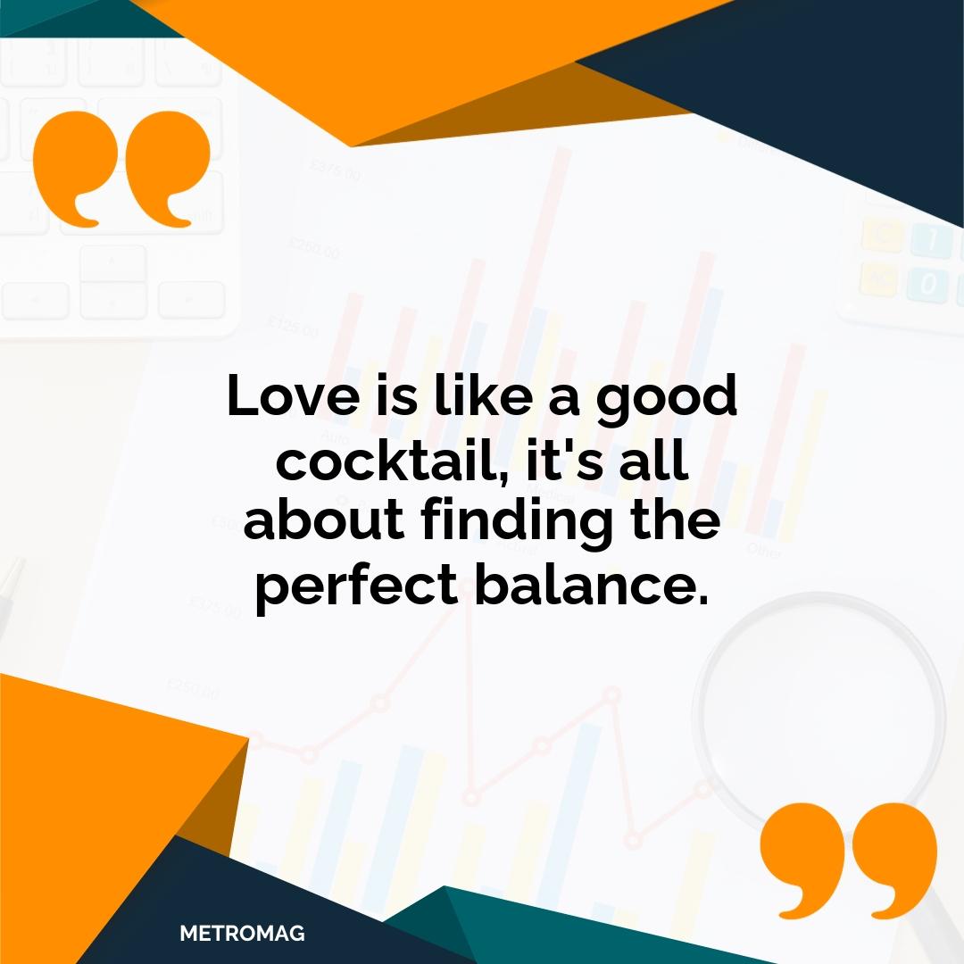 Love is like a good cocktail, it's all about finding the perfect balance.
