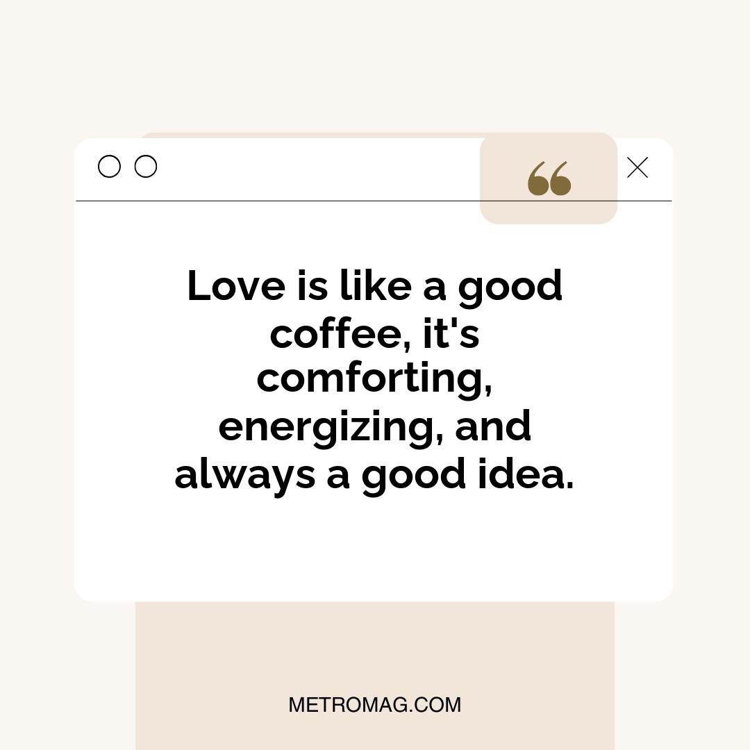 Love is like a good coffee, it's comforting, energizing, and always a good idea.