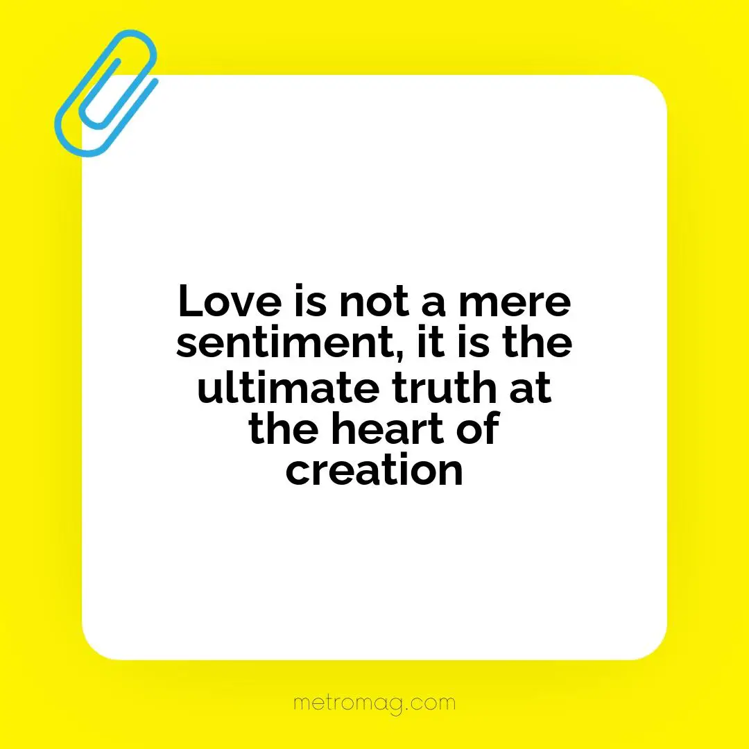 Love is not a mere sentiment, it is the ultimate truth at the heart of creation