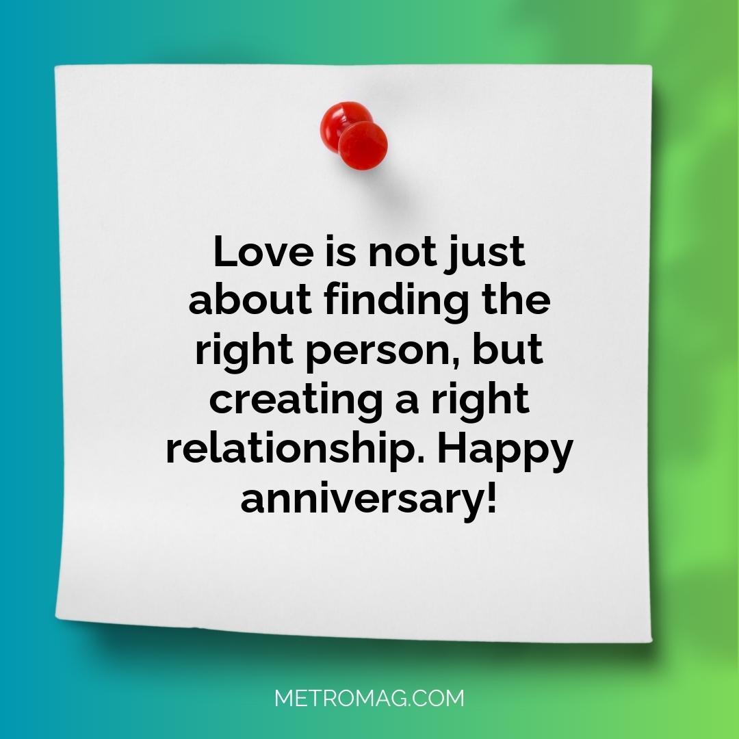Love is not just about finding the right person, but creating a right relationship. Happy anniversary!