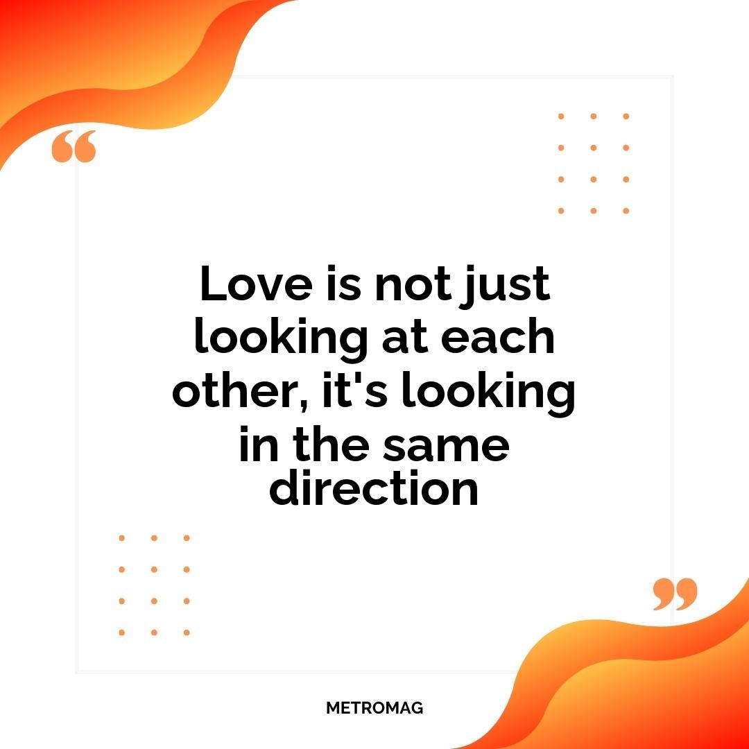 Love is not just looking at each other, it's looking in the same direction