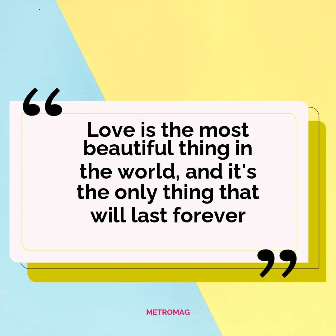 Love is the most beautiful thing in the world, and it's the only thing that will last forever
