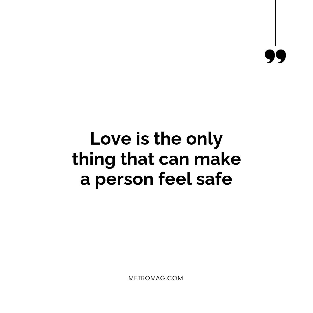 Love is the only thing that can make a person feel safe