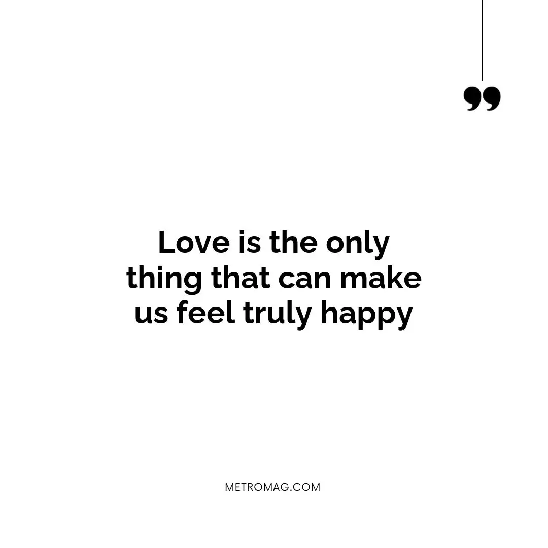Love is the only thing that can make us feel truly happy