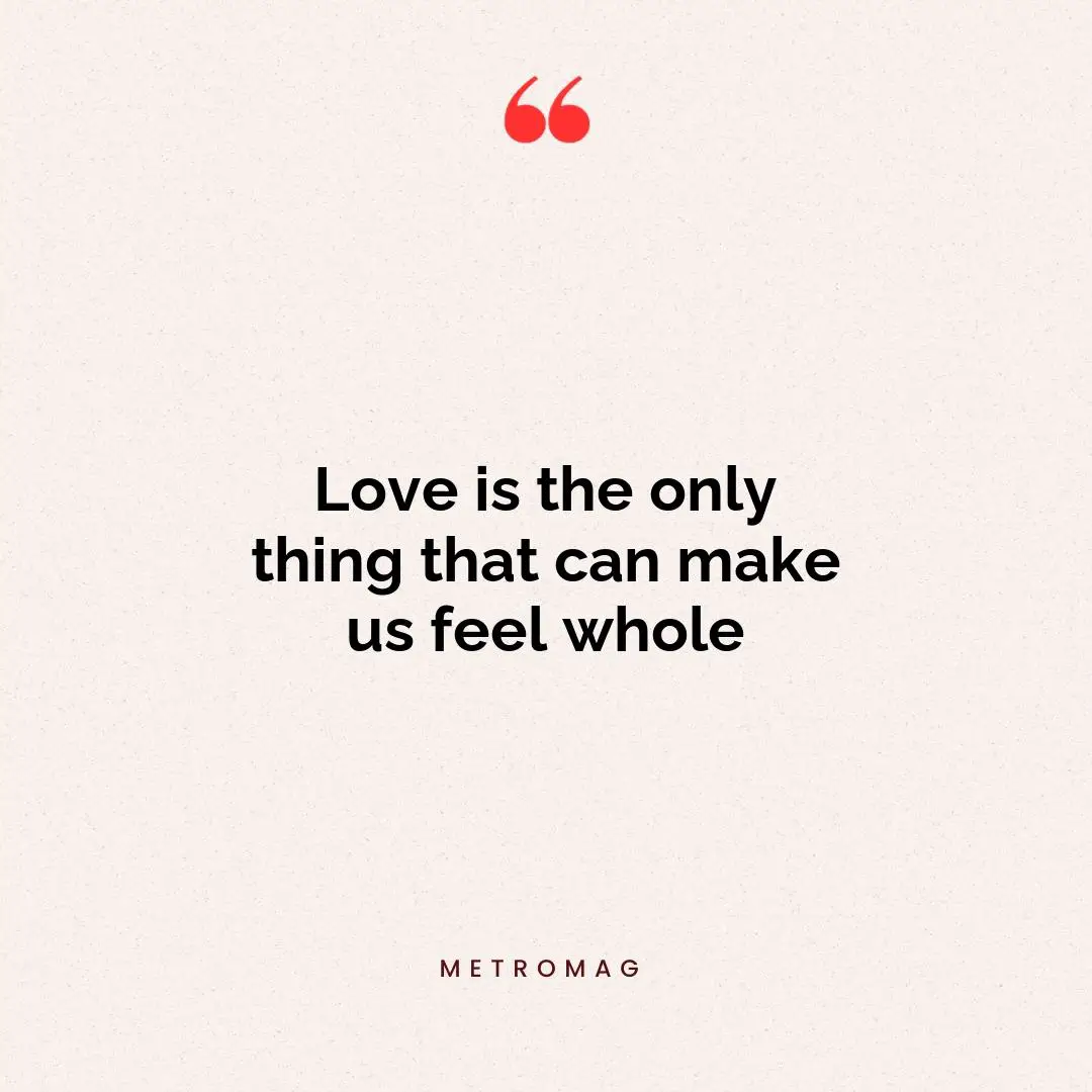 Love is the only thing that can make us feel whole