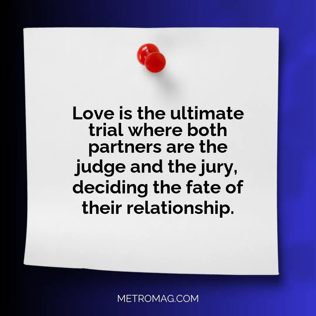 Love is the ultimate trial where both partners are the judge and the jury, deciding the fate of their relationship.