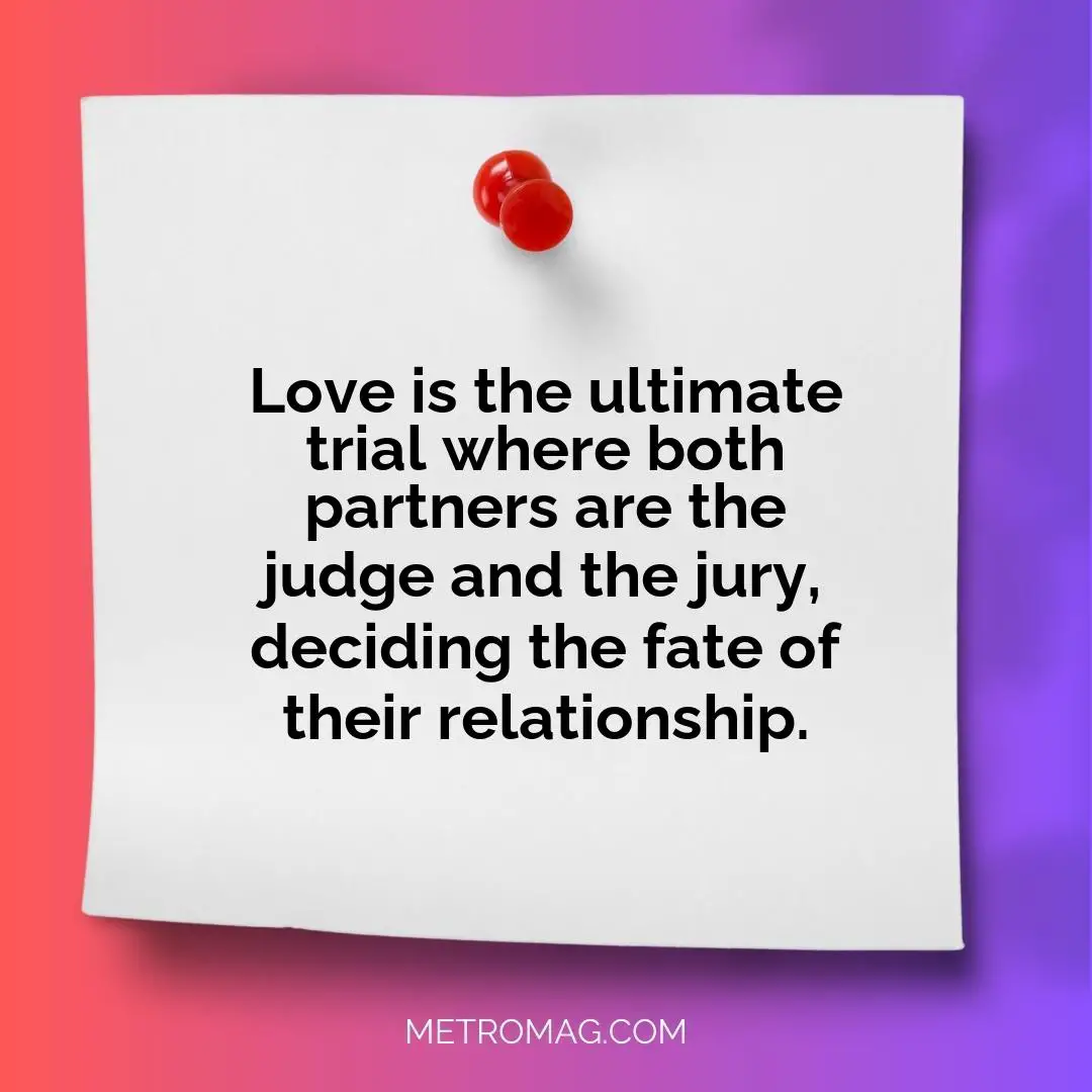 Love is the ultimate trial where both partners are the judge and the jury, deciding the fate of their relationship.