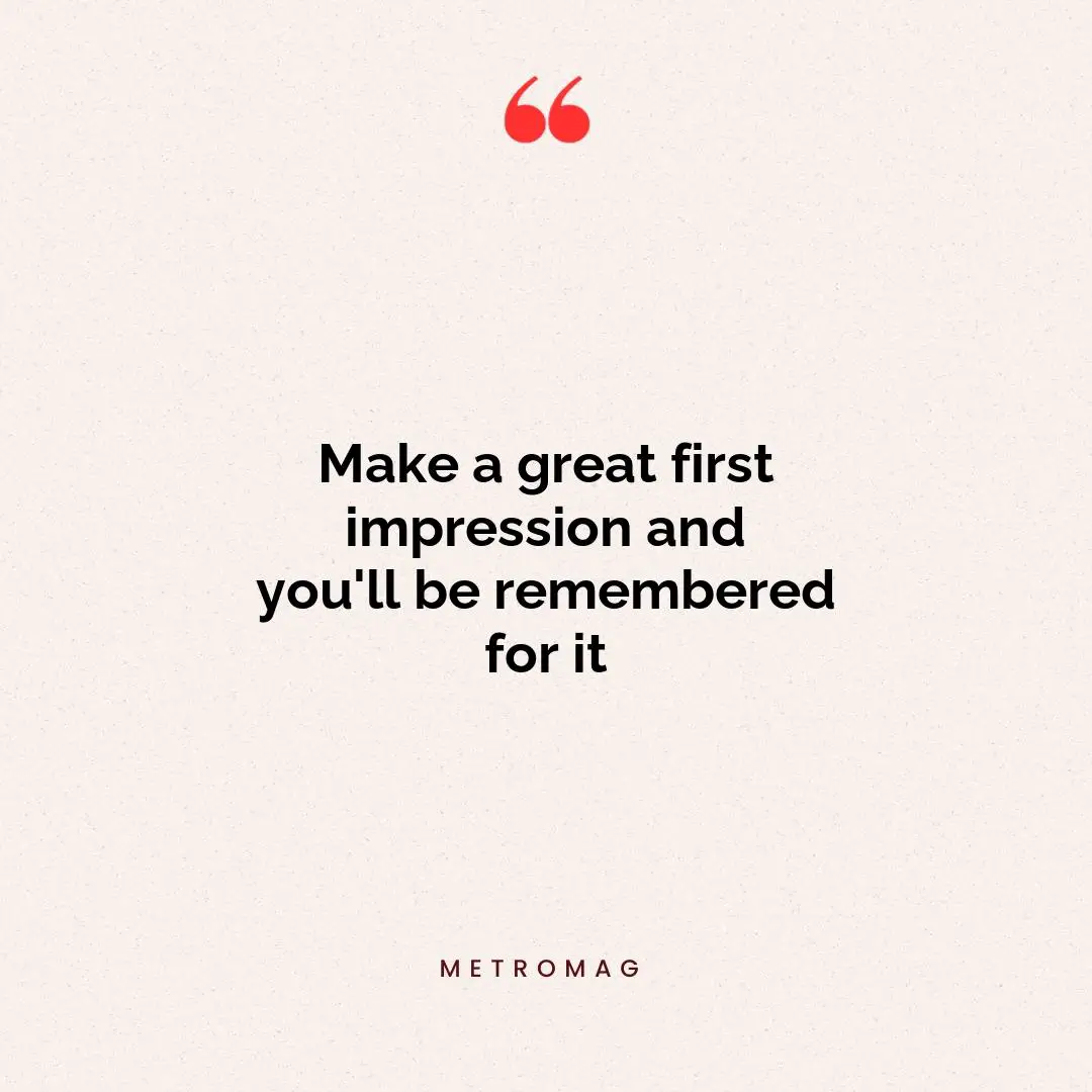 Make a great first impression and you'll be remembered for it