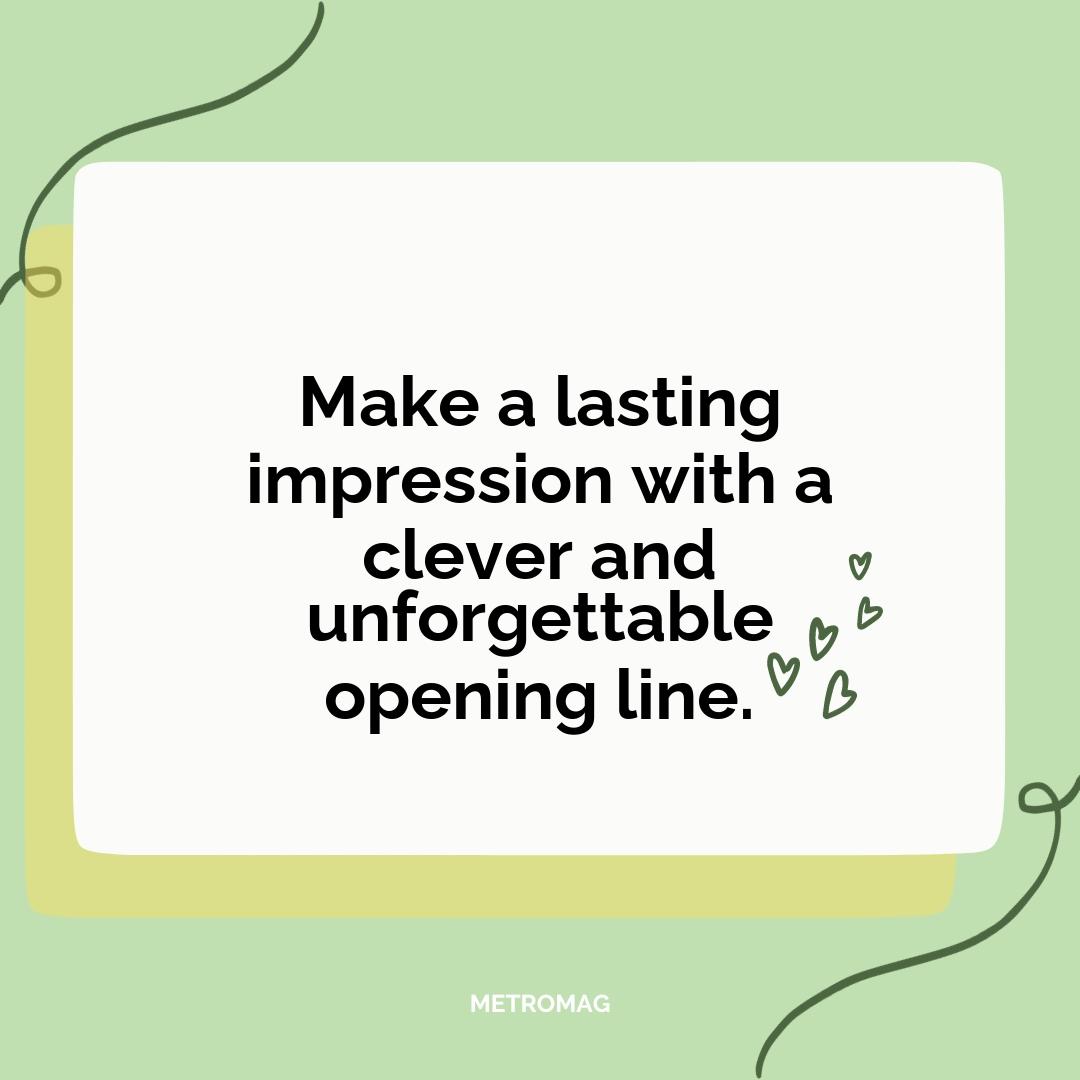 Make a lasting impression with a clever and unforgettable opening line.