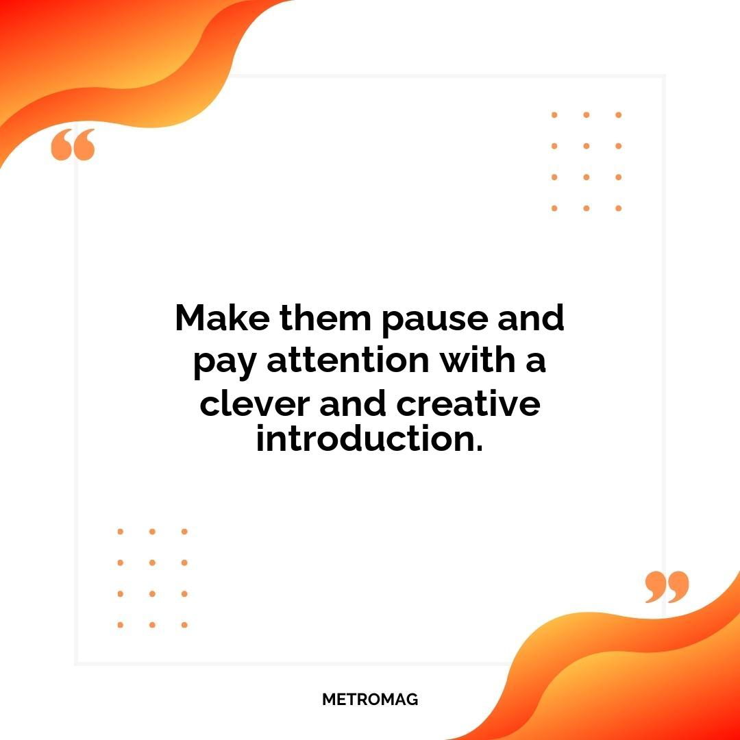 Make them pause and pay attention with a clever and creative introduction.