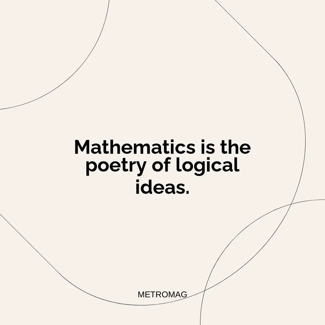 Mathematics is the poetry of logical ideas.