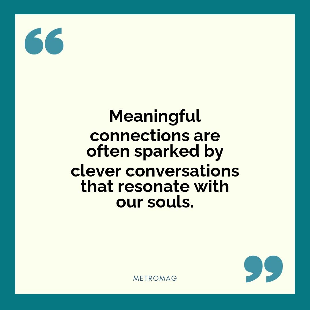 Meaningful connections are often sparked by clever conversations that resonate with our souls.