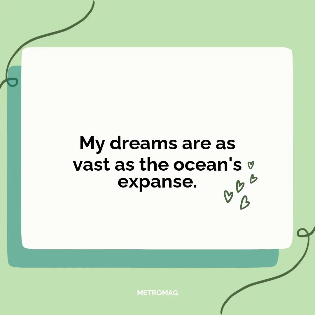 My dreams are as vast as the ocean's expanse.