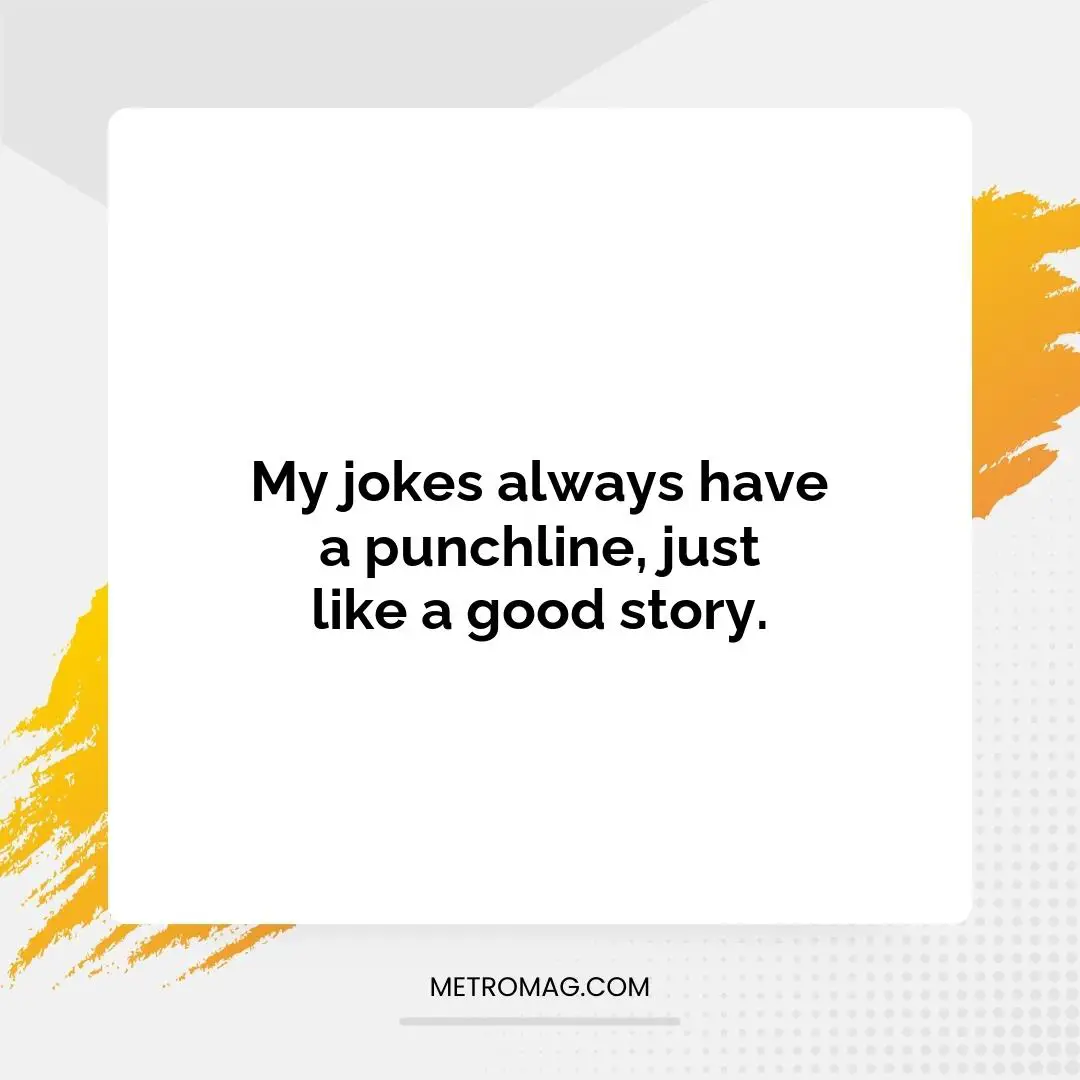 My jokes always have a punchline, just like a good story.