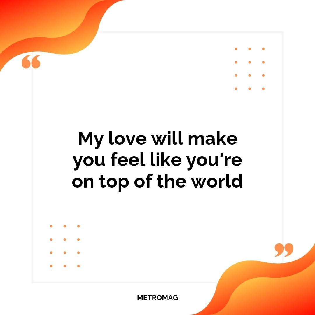 My love will make you feel like you're on top of the world