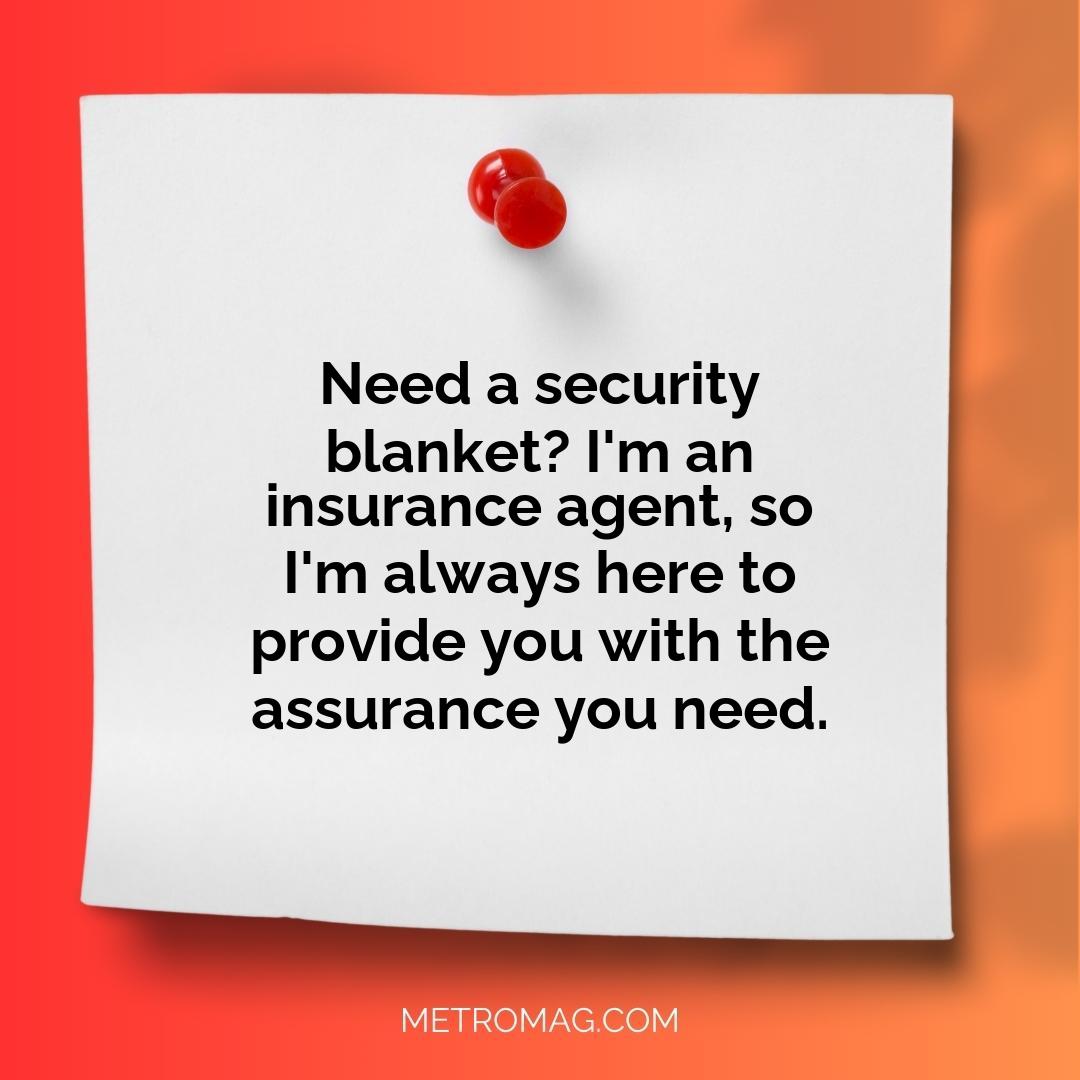 Need a security blanket? I'm an insurance agent, so I'm always here to provide you with the assurance you need.