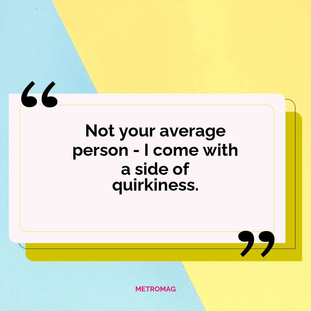 Not your average person - I come with a side of quirkiness.