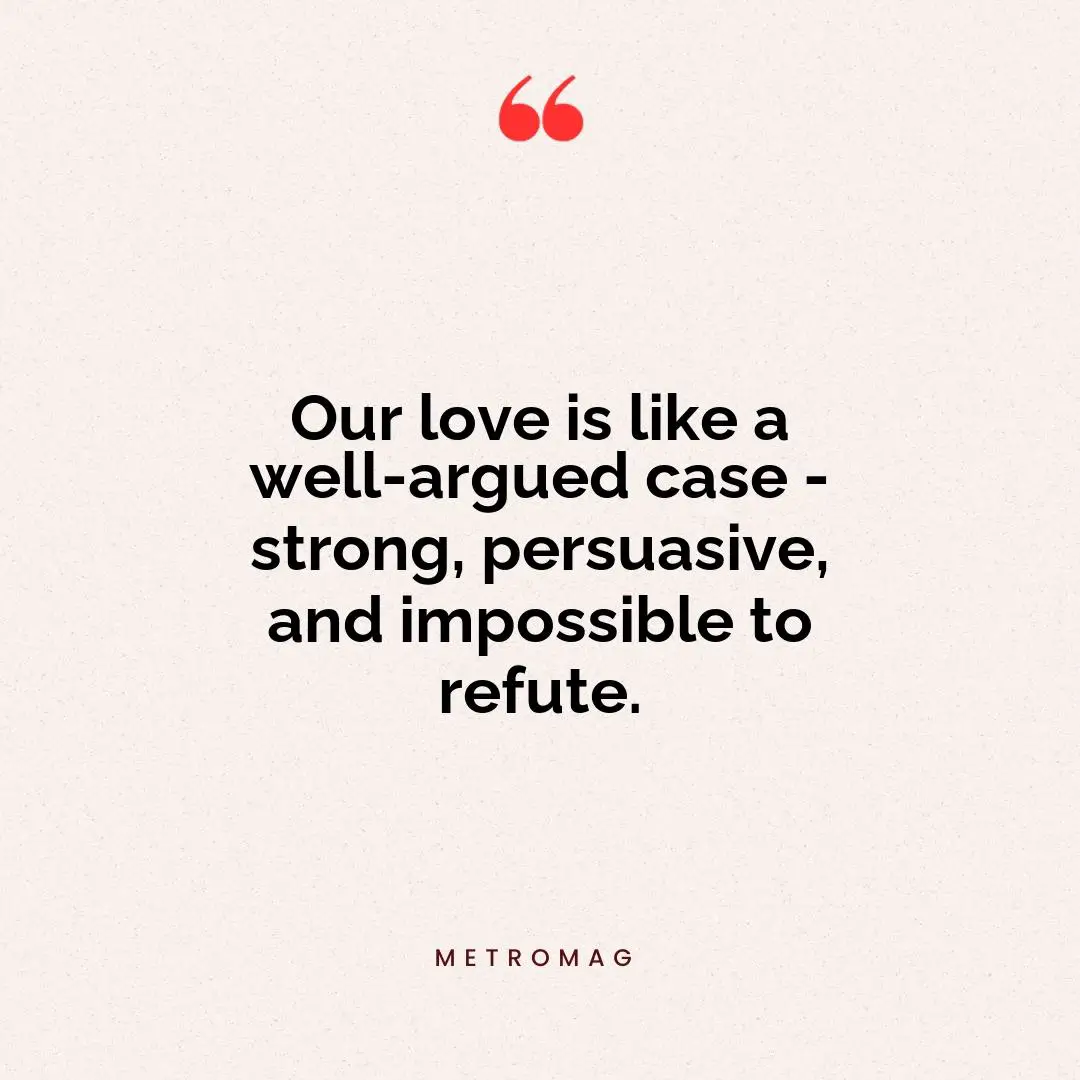 Our love is like a well-argued case - strong, persuasive, and impossible to refute.