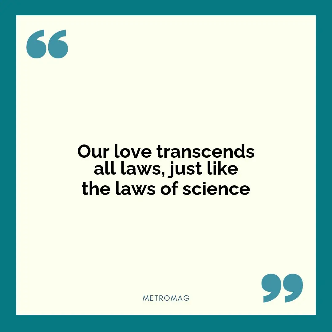 Our love transcends all laws, just like the laws of science