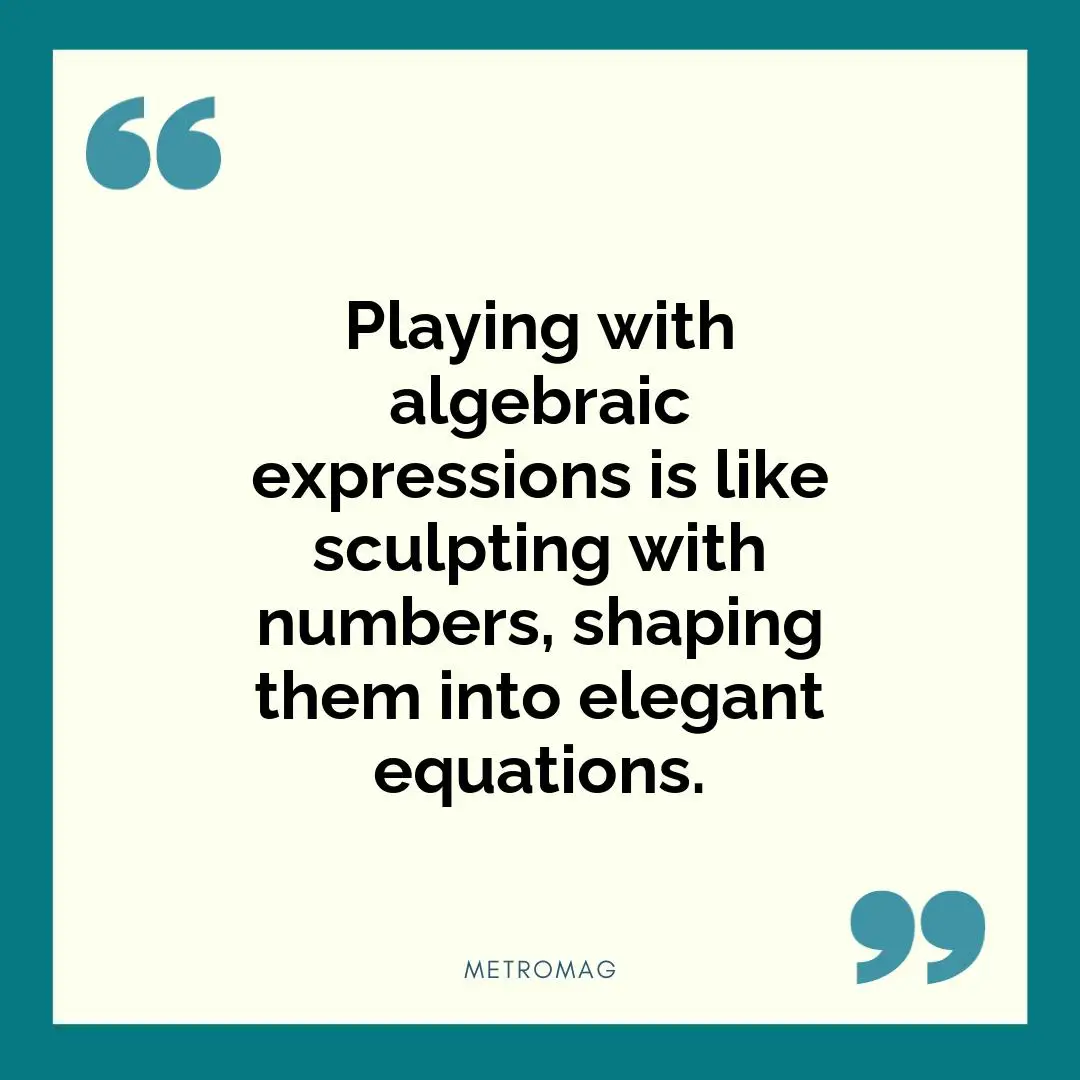 Playing with algebraic expressions is like sculpting with numbers, shaping them into elegant equations.