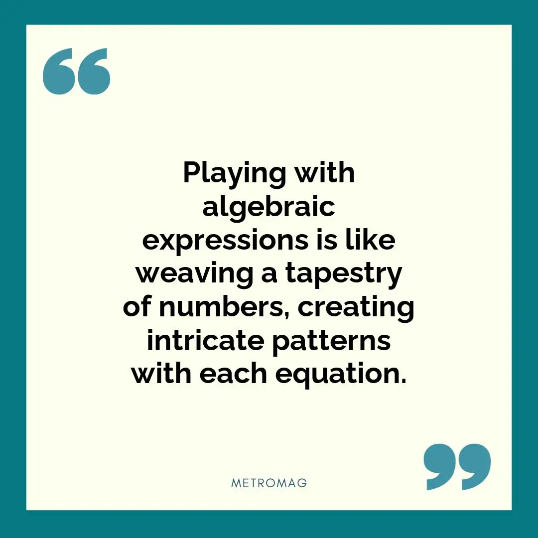 Playing with algebraic expressions is like weaving a tapestry of numbers, creating intricate patterns with each equation.