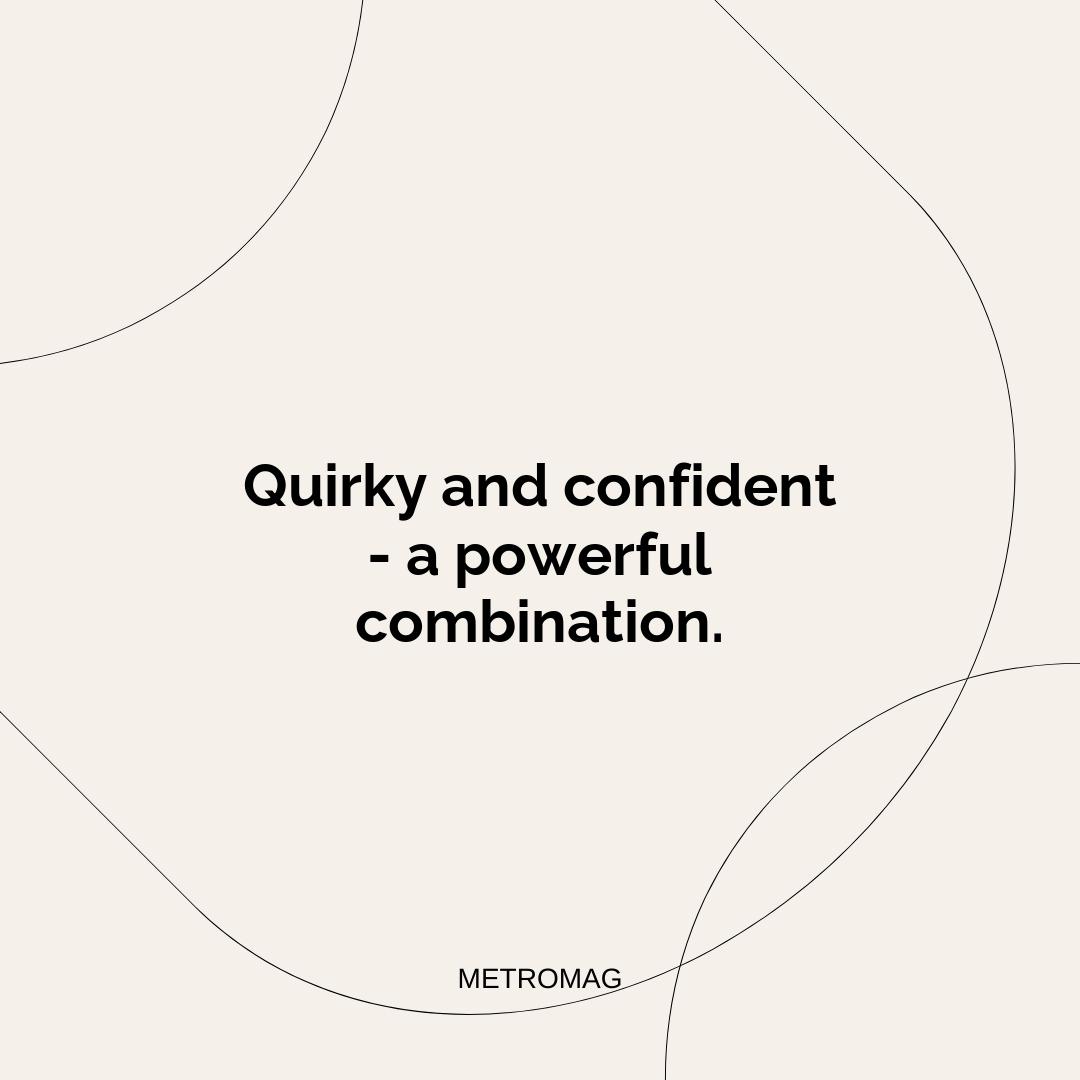 Quirky and confident - a powerful combination.