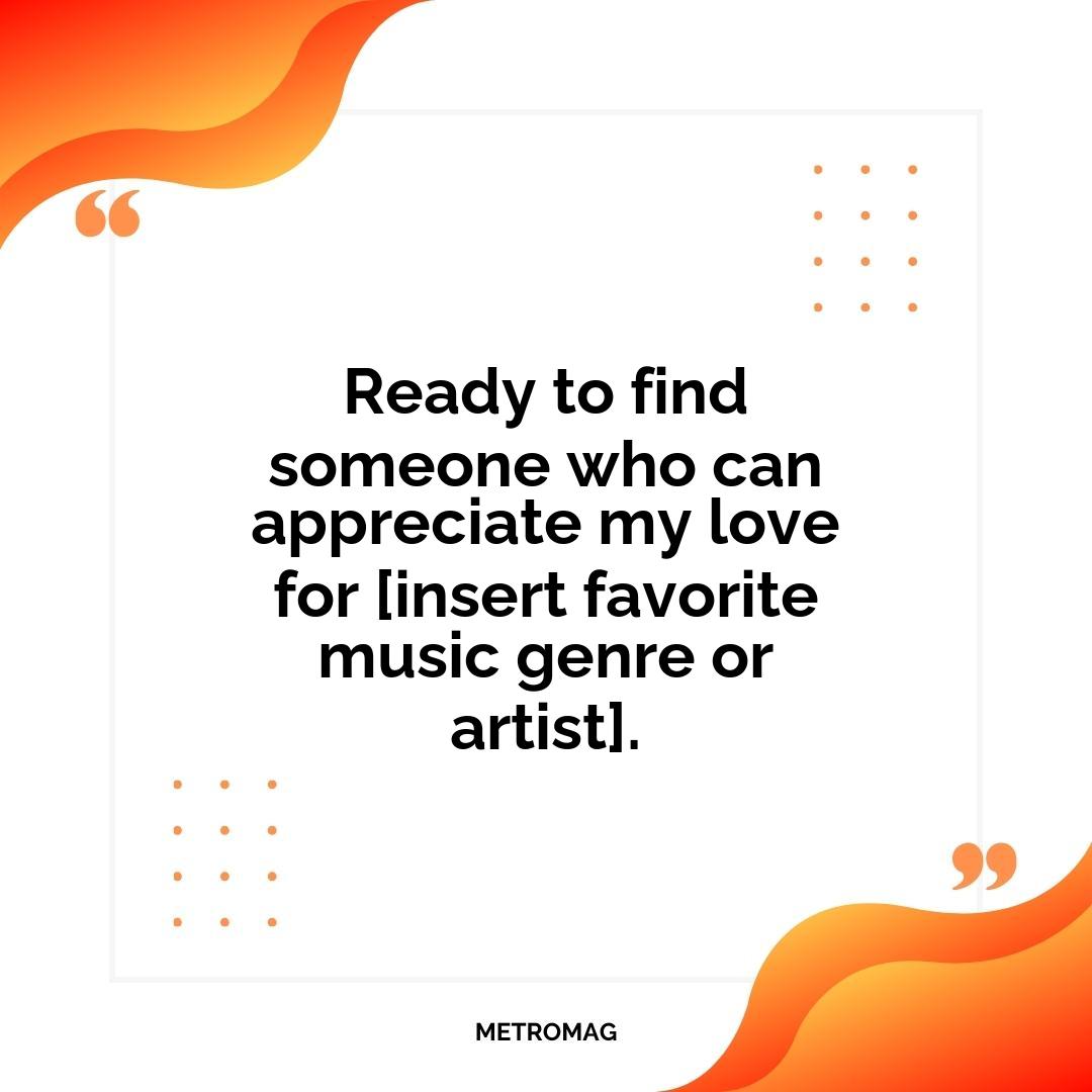 Ready to find someone who can appreciate my love for [insert favorite music genre or artist].